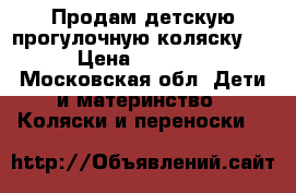 !!!Продам детскую прогулочную коляску!!! › Цена ­ 10 000 - Московская обл. Дети и материнство » Коляски и переноски   